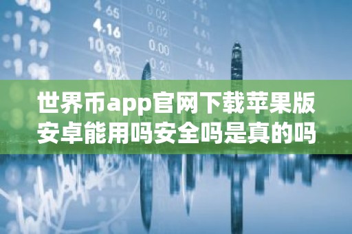 世界币app官网下载苹果版安卓能用吗安全吗是真的吗？
