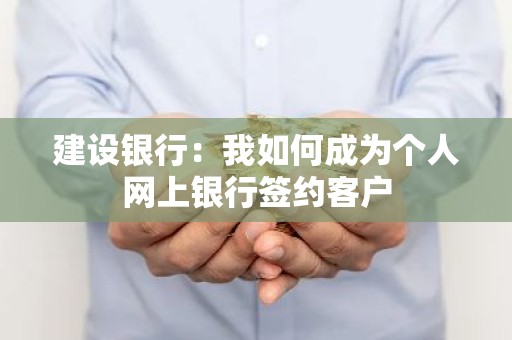 建设银行：我如何成为个人网上银行签约客户