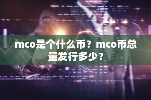 mco是个什么币？mco币总量发行多少？