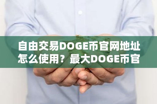 自由交易DOGE币官网地址怎么使用？最大DOGE币官网地址十大排名