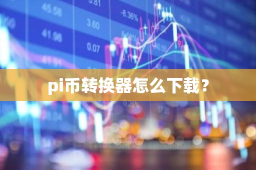 pi币转换器怎么下载？