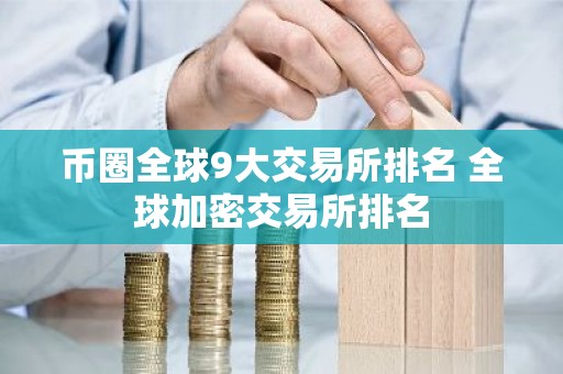 币圈全球9大交易所排名 全球加密交易所排名