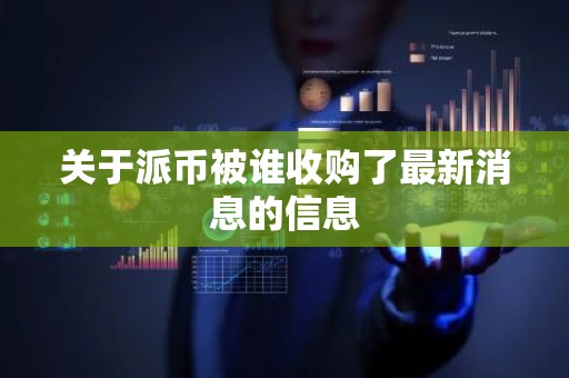关于派币被谁收购了最新消息的信息
