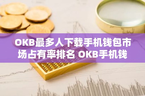 OKB最多人下载手机钱包市场占有率排名 OKB手机钱包正规汇总