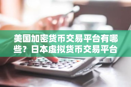 美国加密货币交易平台有哪些？日本虚拟货币交易平台