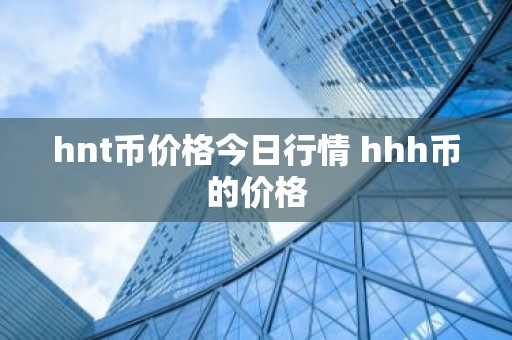 hnt币价格今日行情 hhh币的价格
