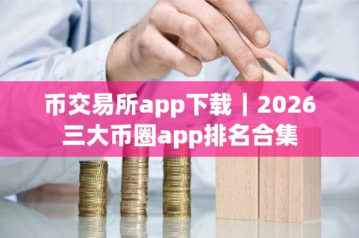 币交易所app下载｜2026三大币圈app排名合集