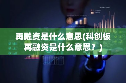 再融资是什么意思(科创板再融资是什么意思？)