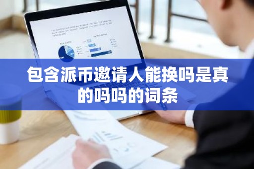 包含派币邀请人能换吗是真的吗吗的词条