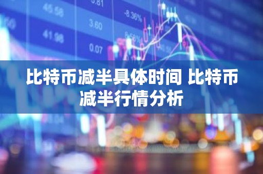 比特币减半具体时间 比特币减半行情分析
