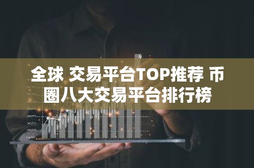全球 交易平台TOP推荐 币圈八大交易平台排行榜