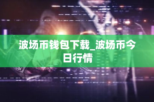 波场币钱包下载_波场币今日行情