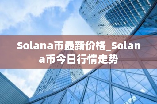 Solana币最新价格_Solana币今日行情走势