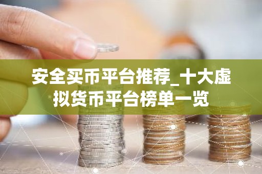 安全买币平台推荐_十大虚拟货币平台榜单一览