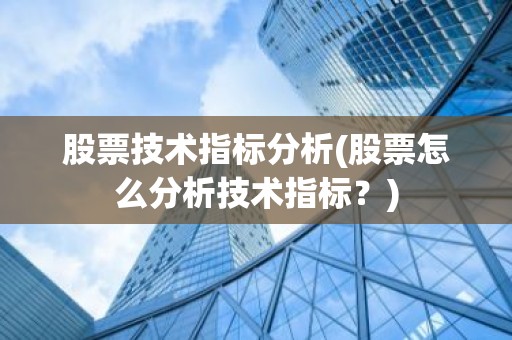 股票技术指标分析(股票怎么分析技术指标？)