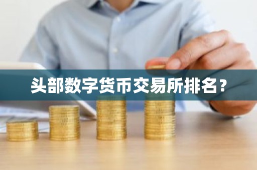 头部数字货币交易所排名？