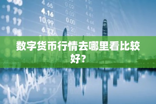 数字货币行情去哪里看比较好？