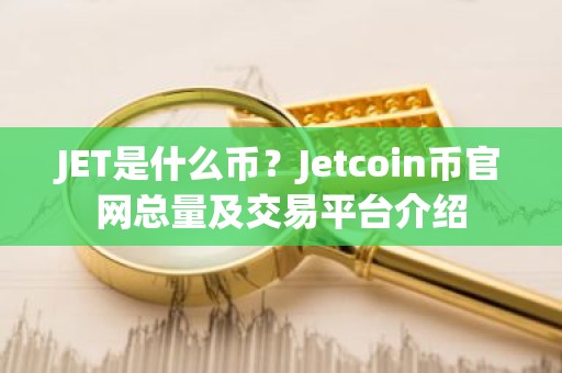 JET是什么币？Jetcoin币官网总量及交易平台介绍