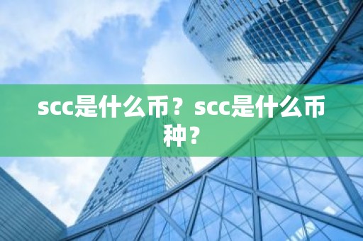 scc是什么币？scc是什么币种？