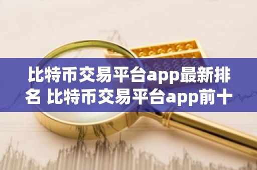 比特币交易平台app最新排名 比特币交易平台app前十名