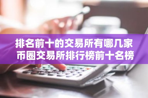 排名前十的交易所有哪几家 币圈交易所排行榜前十名榜单