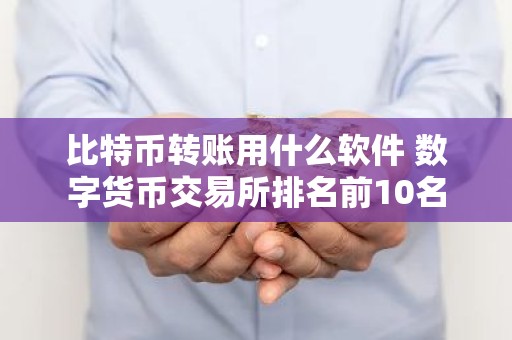 比特币转账用什么软件 数字货币交易所排名前10名