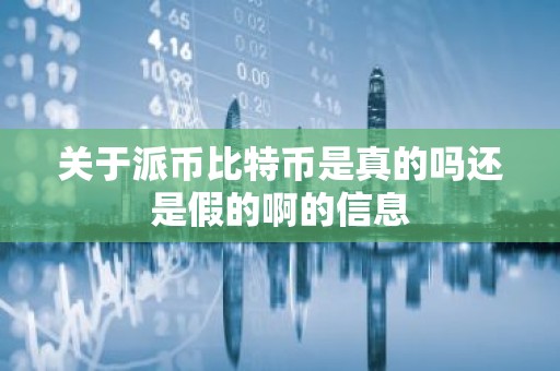 关于派币比特币是真的吗还是假的啊的信息