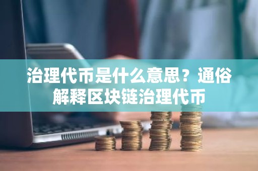 治理代币是什么意思？通俗解释区块链治理代币