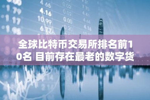 全球比特币交易所排名前10名 目前存在最老的数字货币交易所是