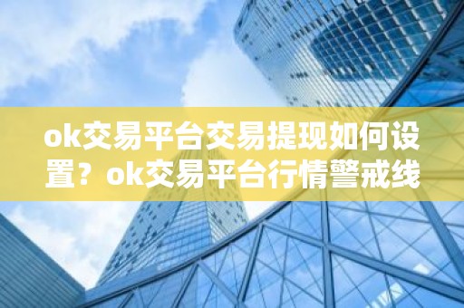 ok交易平台交易提现如何设置？ok交易平台行情警戒线设置方法