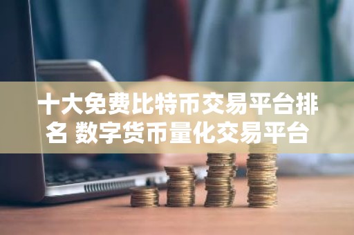 十大免费比特币交易平台排名 数字货币量化交易平台APP推荐