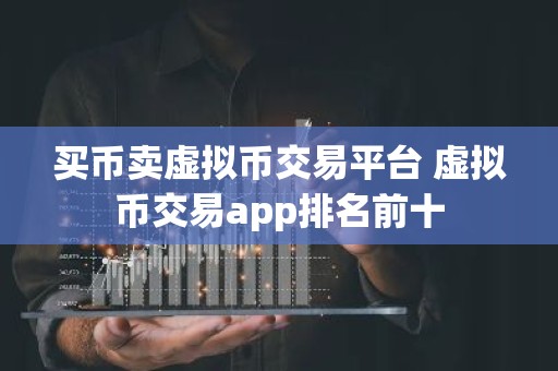 买币卖虚拟币交易平台 虚拟币交易app排名前十