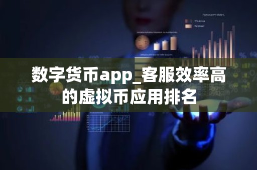数字货币app_客服效率高的虚拟币应用排名