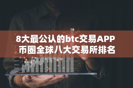 8大最公认的btc交易APP 币圈全球八大交易所排名