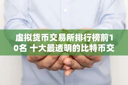 虚拟货币交易所排行榜前10名 十大最透明的比特币交易所排