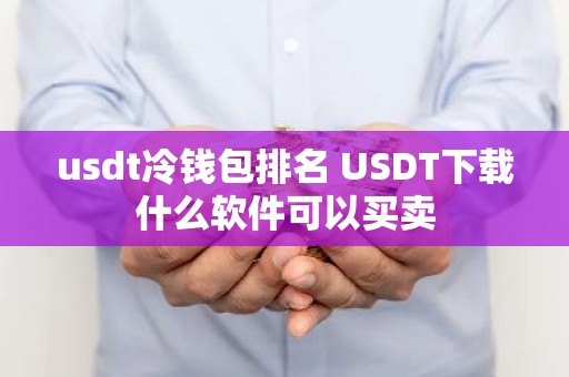 usdt冷钱包排名 USDT下载什么软件可以买卖