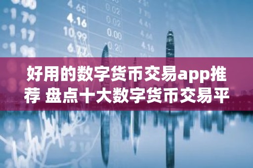 好用的数字货币交易app推荐 盘点十大数字货币交易平台