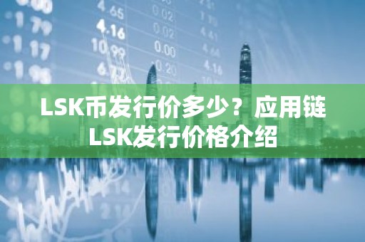 LSK币发行价多少？应用链LSK发行价格介绍