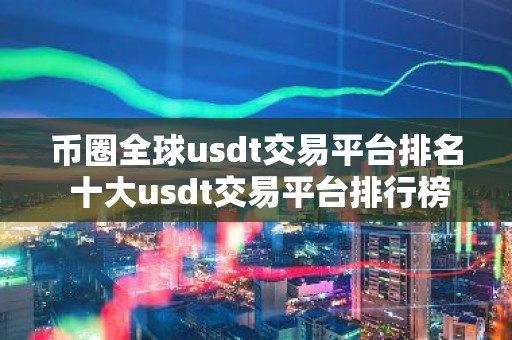 币圈全球usdt交易平台排名 十大usdt交易平台排行榜