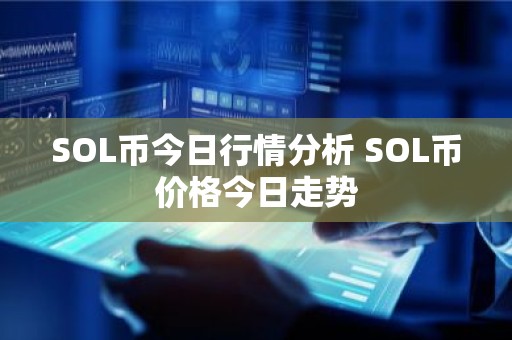 SOL币今日行情分析 SOL币价格今日走势