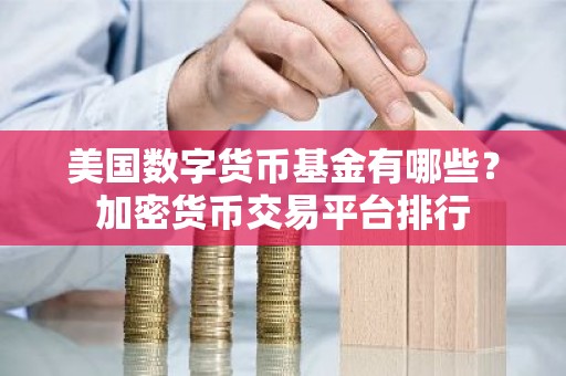 美国数字货币基金有哪些？加密货币交易平台排行