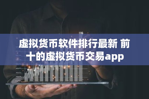 虚拟货币软件排行最新 前十的虚拟货币交易app