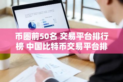 币圈前50名 交易平台排行榜 中国比特币交易平台排名