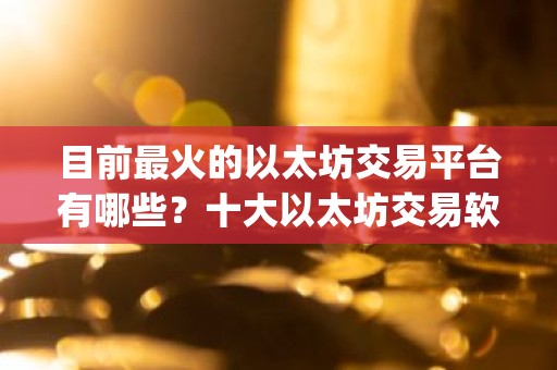 目前最火的以太坊交易平台有哪些？十大以太坊交易软件app