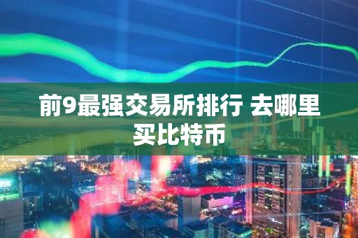 前9最强交易所排行 去哪里买比特币