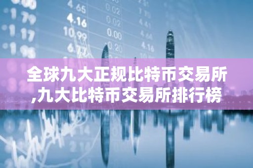 全球九大正规比特币交易所,九大比特币交易所排行榜 比特币全球九大交易所