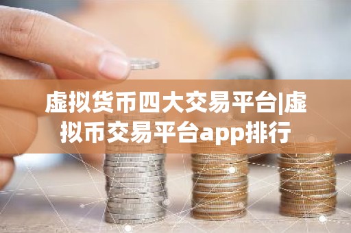虚拟货币四大交易平台|虚拟币交易平台app排行
