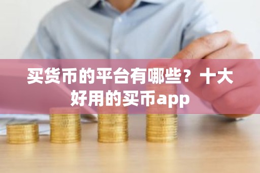 买货币的平台有哪些？十大好用的买币app