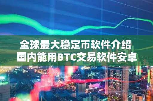全球最大稳定币软件介绍 国内能用BTC交易软件安卓排行榜