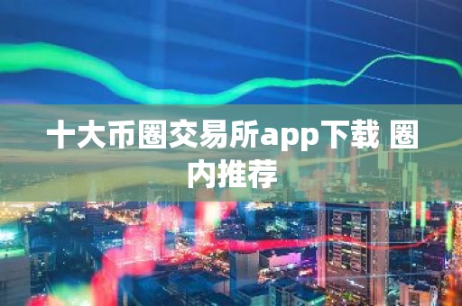 十大币圈交易所app下载 圈内推荐
